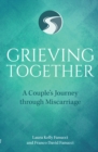 Grieving Together : A Couple's Journey through Miscarriage - eBook