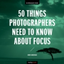50 Things Photographers Need to Know About Focus : An Enthusiast's Guide - eBook