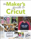 The Maker's Guide to Cricut : Easy Projects for Creating Fabulous Home Decor, Wearables, and Gifts - Book