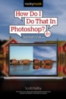 How Do I Do That In Photoshop? : The Quickest Ways to Do the Things You Want to Do, Right Now! (2nd Edition) - eBook