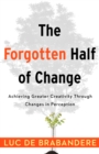 The Forgotten Half of Change : Achieving Greater Creativity Through Changes in Perceptions - eBook
