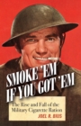 Smoke Em If You Got Em : The Rise and Fall of the Military Cigarette Ration - eBook