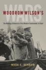 Woodrow Wilson's Wars : The Making of America's First Modern Commander-in-Chief - eBook