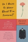 Do I Have to Wear Black to a Funeral? : 112 Etiquette Guidelines for the New Rules of Death - Book