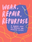 Wear, Repair, Repurpose : A Maker's Guide to Mending and Upcycling Clothes - eBook