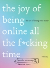 The Joy of Being Online All the F*cking Time : The Art of Losing Your Mind (Literally) - eBook