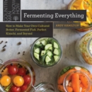 Fermenting Everything : How to Make Your Own Cultured Butter, Fermented Fish, Perfect Kimchi, and Beyond - eBook