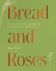 Bread and Roses : 100+ Grain Forward Recipes featuring Global Ingredients and Botanicals - eBook