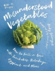 Misunderstood Vegetables : How to Fall in Love with Sunchokes, Rutabaga, Eggplant and More - Book