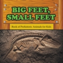 Big Feet, Small Feet : Book of Prehistoric Animals for Kids : Prehistoric Creatures Encyclopedia - eBook