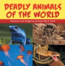 Deadly Animals Of The World: Poisonous and Dangerous Animals Big & Small : Wildlife Books for Kids - eBook