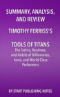 Summary, Analysis, and Review of Timothy Ferriss's Tools of Titans : The Tactics, Routines, and Habits of Billionaires, Icons, and World-Class Performers - eBook
