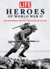 LIFE Heroes of World War II : Men and Women Who Put Their Lives on the Line - eBook
