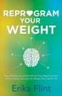 Reprogram Your Weight : Stop Thinking about Food All the Time, Regain Control of Your Eating, and Lose the Weight Once and for All - eBook