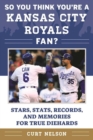 So You Think You're a Kansas City Royals Fan? : Stars, Stats, Records, and Memories for True Diehards - eBook