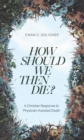 How Should We then Die? : A Christian Response to Physician-Assisted Death - eBook