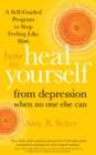 How to Heal Yourself from Depression When No One Else Can : A Self-Guided Program to Stop Feeling Like Sh*t - Book