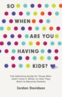So When Are You Having Kids : The Definitive Guide for Those Who Aren't Sure If, When, or How They Want to Become Parents - Book