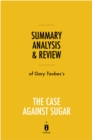 Summary, Analysis & Review of Gary Taubes's The Case Against Sugar by Instaread - eBook