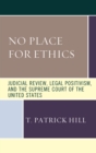 No Place for Ethics : Judicial Review, Legal Positivism, and the Supreme Court of the United States - Book