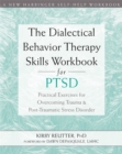 The Dialectical Behavior Therapy Skills Workbook for PTSD : Practical Exercises for Overcoming Trauma and Post-Traumatic Stress Disorder - Book