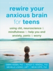 Rewire Your Anxious Brain for Teens : Using CBT, Neuroscience, and Mindfulness to Help You End Anxiety, Panic, and Worry - eBook