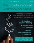 The Growth Mindset Workbook for Teens : Say Yes to Challenges, Deal with Difficult Emotions, and Reach Your Full Potential - Book