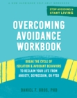 Overcoming Avoidance Workbook : Break the Cycle of Isolation and Avoidant Behaviors to Reclaim Your Life from Anxiety, Depression, or PTSD - eBook