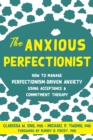 Anxious Perfectionist : How to Manage Perfectionism-Driven Anxiety Using Acceptance and Commitment Therapy - eBook