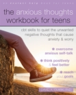 The Anxious Thoughts Workbook for Teens : CBT Skills to Quiet the Unwanted Negative Thoughts that Cause Anxiety and Worry - Book