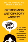 Overcoming Anticipatory Anxiety : A CBT Guide for Moving Past Chronic Indecisiveness, Avoidance, and Catastrophic Thinking - Book