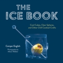 The Ice Book : Cool Cubes, Clear Spheres, and Other Chill Cocktail Crafts - Book