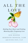 All the Love : Healing Your Heart and Finding Meaning After Pregnancy Loss - Book