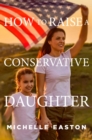 How to Raise a Conservative Daughter - eBook