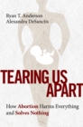 Tearing Us Apart : How Abortion Harms Everything and Solves Nothing - eBook