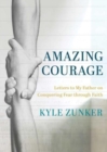 Amazing Courage : Letters to My Father about Conquering Fear through Faith - Book