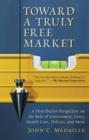 Toward a Truly Free Market : A Distributist Perspective on the Role of Government, Taxes, Health Care, Deficits, and More - eBook