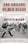 The Soiling of Old Glory : The Story of a Photograph That Shocked America - Book