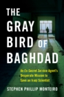 The Gray Bird of Baghdad : An Ex-Secret Service Agent‘s Desperate Mission to Save an Iraqi Scientist - Book