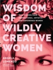 Wisdom of Wildly Creative Women : Real Stories from Inspirational, Artistic, and Empowered Women (True Life Stories, Beautiful Photography) - Book