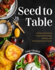 Seed to Table : A Seasonal Guide to Organically Growing, Cooking, and Preserving Food at Home (Kitchen Garden, Urban Gardening) - Book
