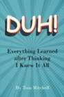 DUH! : Everything Learned after Thinking I Knew it All - eBook