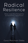 Radical Resilience : When Lives Are Changed by Extraordinary Compassion - eBook
