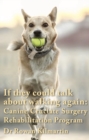 If they could talk about walking again: Canine Cruciate Surgery Rehabilitation Program : A 10 week detailed program of specific approaches, exercises, massage, and restoring balance  to get the best r - eBook