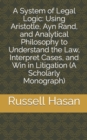 A System of Legal Logic : Using Aristotle, Ayn Rand, and Analytical Philosophy to Understand the Law, Interpret Cases, and Win in Litigation (A Scholarly Monograph) - Book