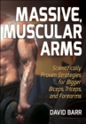 Massive, Muscular Arms : Scientifically Proven Strategies for Bigger Biceps, Triceps, and Forearms - Book