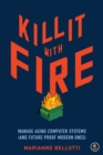 Kill It With Fire : Managing Aging Computer Systems (And Future Proof Modern Ones) - Book