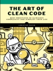 The Art Of Clean Code : Best Practices to Eliminate Complexity and Simplify Your Lif - Book