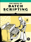 The Book Of Batch Scripting : From Fundamentals to Advanced Automation - Book