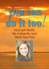 You Can Do It Too! : Find Self Worth, Be Authentic and Heal Your Past - eBook